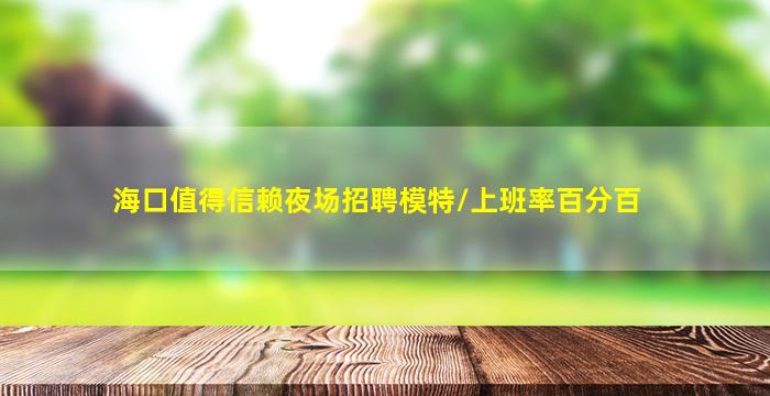 海口值得信赖夜场招聘模特/上班率百分百